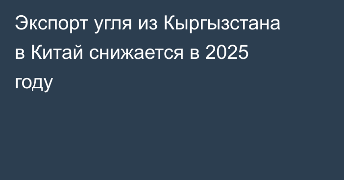 Экспорт угля из Кыргызстана в Китай снижается в 2025 году