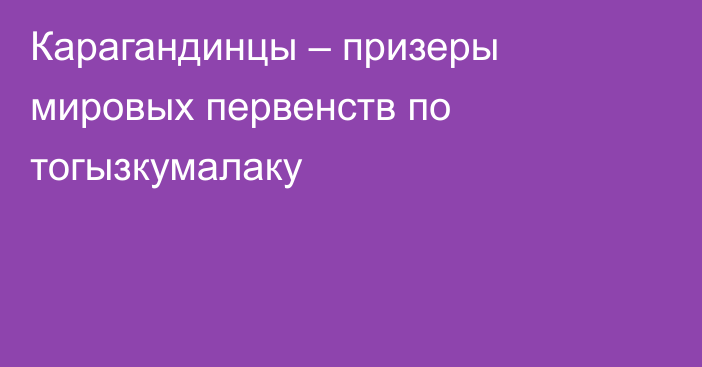 Карагандинцы – призеры мировых первенств по тогызкумалаку