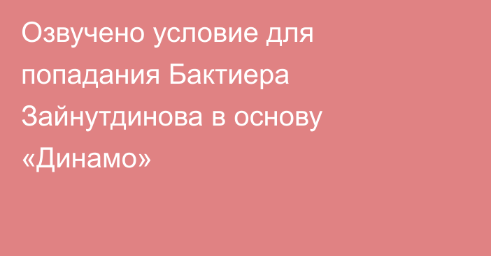 Озвучено условие для попадания Бактиера Зайнутдинова в основу «Динамо»