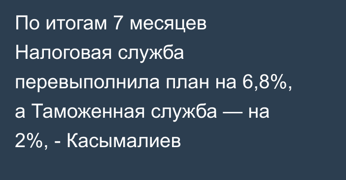 По итогам 7 месяцев Налоговая служба перевыполнила план на 6,8%, а Таможенная служба — на 2%, - Касымалиев