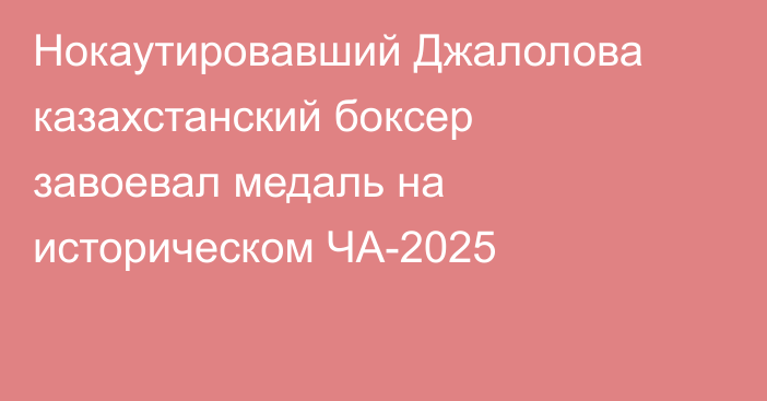 Нокаутировавший Джалолова казахстанский боксер завоевал медаль на историческом ЧА-2025