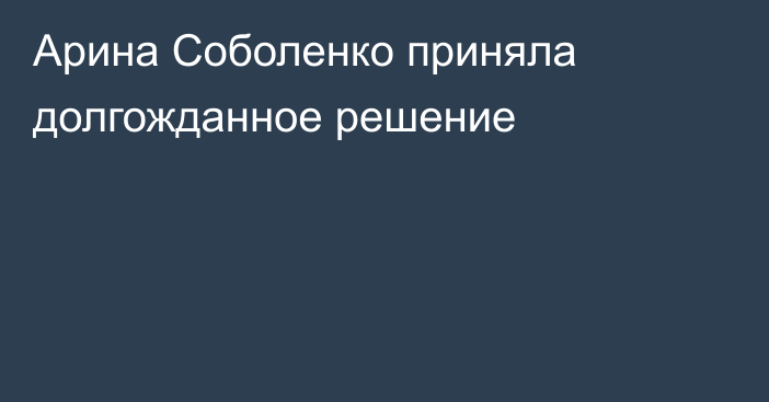 Арина Соболенко приняла долгожданное решение
