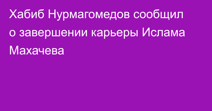 Хабиб Нурмагомедов сообщил о завершении карьеры Ислама Махачева