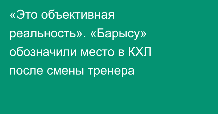 «Это объективная реальность». «Барысу» обозначили место в КХЛ после смены тренера