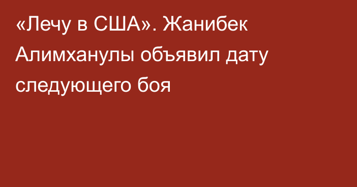 «Лечу в США». Жанибек Алимханулы объявил дату следующего боя