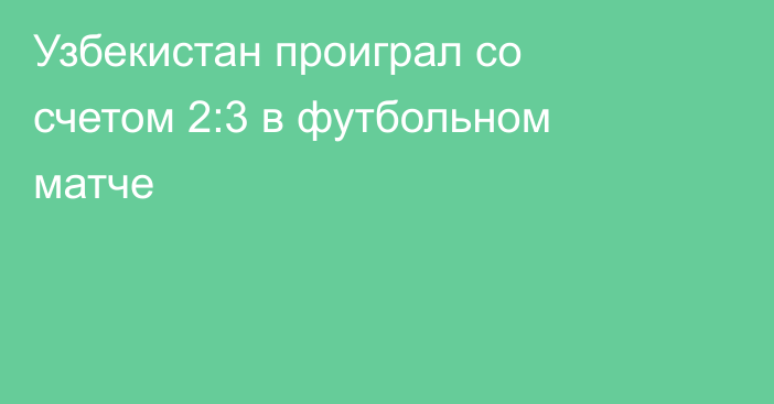 Узбекистан проиграл со счетом 2:3 в футбольном матче
