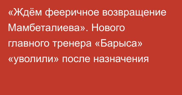 «Ждём фееричное возвращение Мамбеталиева». Нового главного тренера «Барыса» «уволили» после назначения
