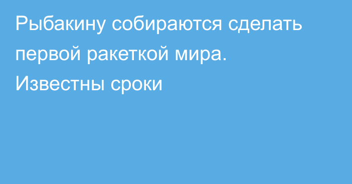 Рыбакину собираются сделать первой ракеткой мира. Известны сроки