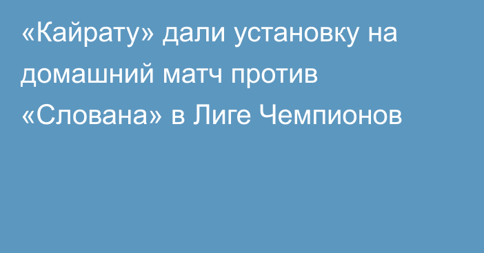 «Кайрату» дали установку на домашний матч против «Слована» в Лиге Чемпионов
