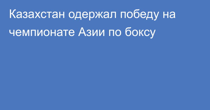 Казахстан одержал победу на чемпионате Азии по боксу