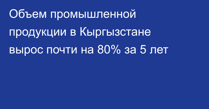 Объем промышленной продукции в Кыргызстане вырос почти на 80% за 5 лет