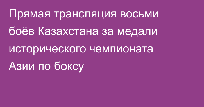 Прямая трансляция восьми боёв Казахстана за медали исторического чемпионата Азии по боксу