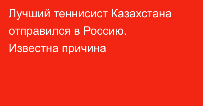 Лучший теннисист Казахстана отправился в Россию. Известна причина