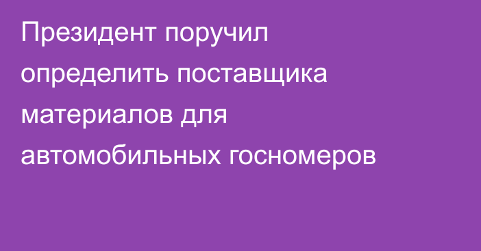 Президент поручил определить поставщика материалов для автомобильных госномеров