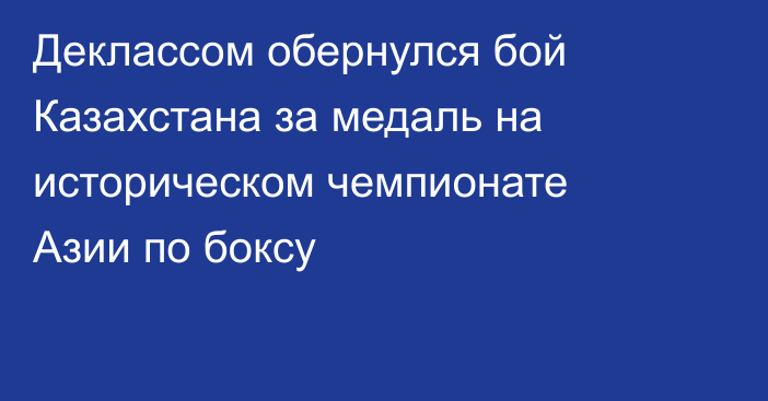 Деклассом обернулся бой Казахстана за медаль на историческом чемпионате Азии по боксу
