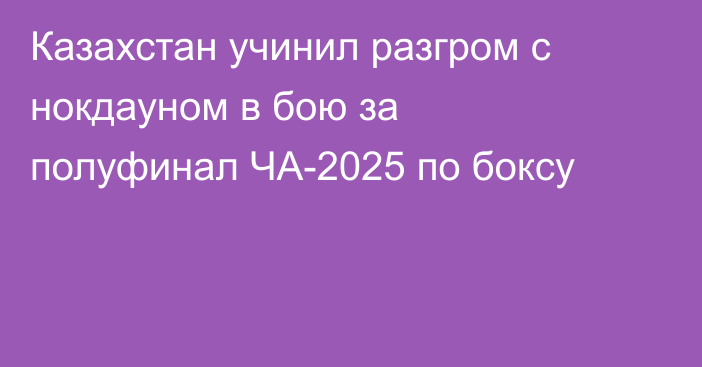 Казахстан учинил разгром с нокдауном в бою за полуфинал ЧА-2025 по боксу