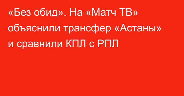 «Без обид». На «Матч ТВ» объяснили трансфер «Астаны» и сравнили КПЛ с РПЛ