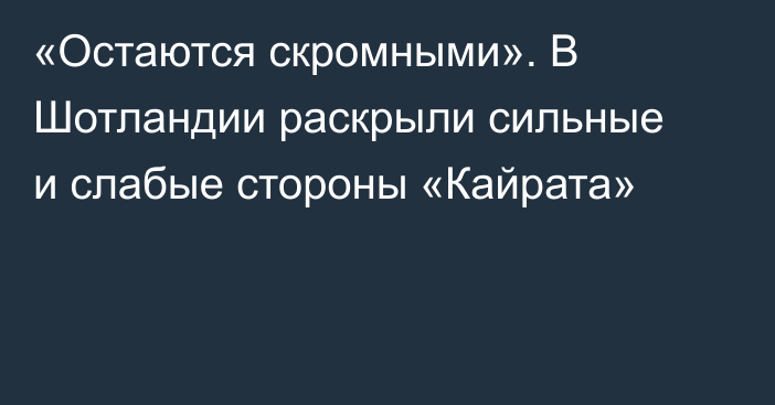 «Остаются скромными». В Шотландии раскрыли сильные и слабые стороны «Кайрата»