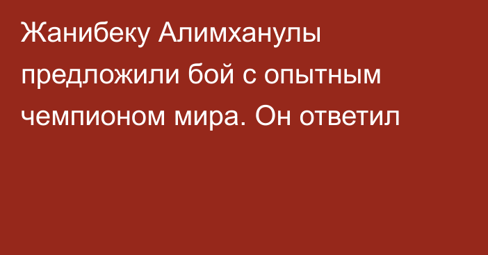 Жанибеку Алимханулы предложили бой с опытным чемпионом мира. Он ответил