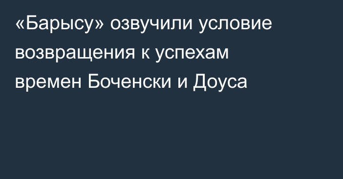 «Барысу» озвучили условие возвращения к успехам времен Боченски и Доуса
