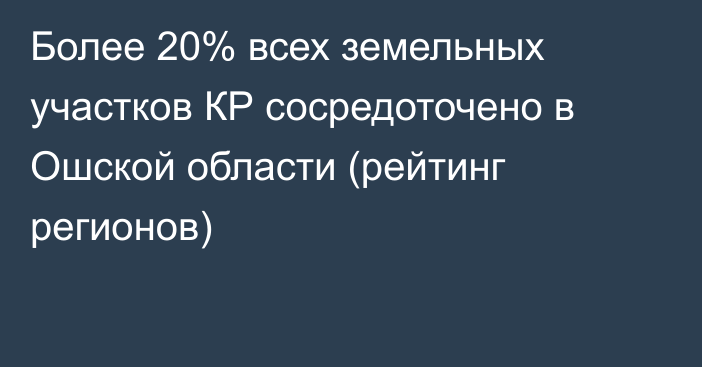 Более 20% всех земельных участков КР сосредоточено в Ошской области (рейтинг регионов)