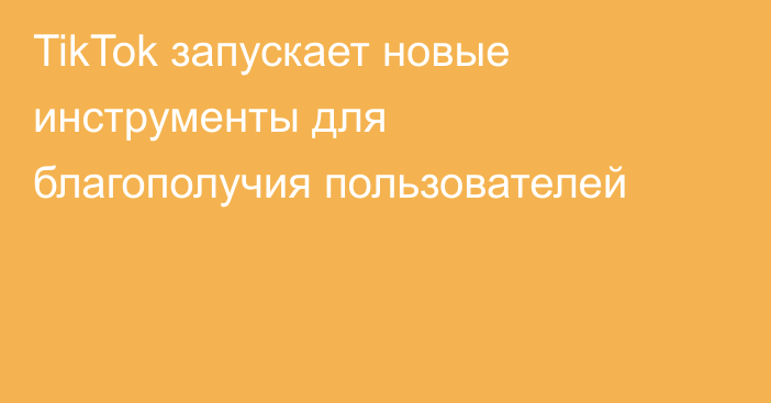 TikTok запускает новые инструменты для благополучия пользователей