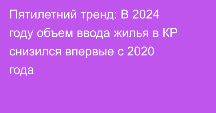 Пятилетний тренд: В 2024 году объем ввода жилья в КР снизился впервые с 2020 года