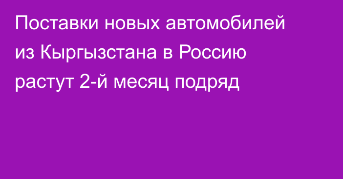 Поставки новых автомобилей из Кыргызстана в Россию растут 2-й месяц подряд