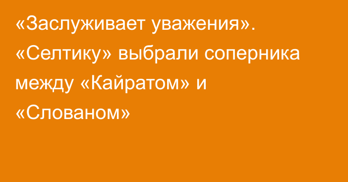 «Заслуживает уважения». «Селтику» выбрали соперника между «Кайратом» и «Слованом»