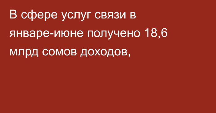 В сфере услуг связи в январе-июне получено 18,6 млрд сомов доходов,