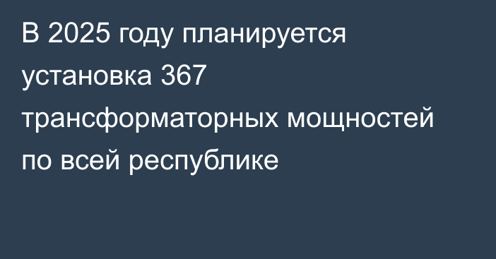В 2025 году планируется установка 367 трансформаторных мощностей по всей республике