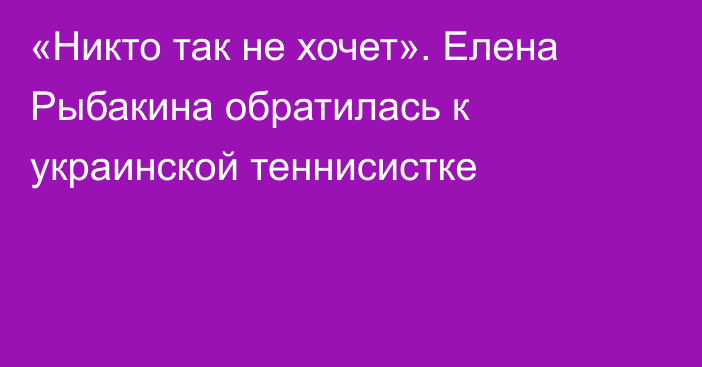 «Никто так не хочет». Елена Рыбакина обратилась к украинской теннисистке