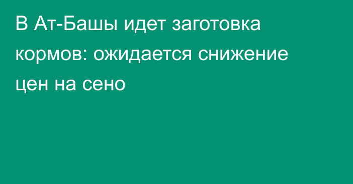 В Ат-Башы идет заготовка кормов: ожидается снижение цен на сено