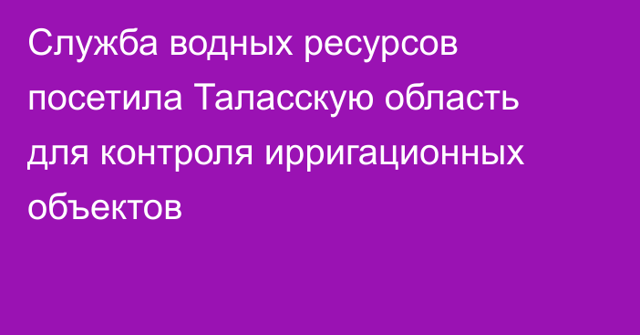 Служба водных ресурсов посетила Таласскую область для контроля ирригационных объектов