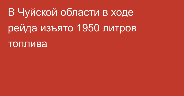 В Чуйской области в ходе рейда изъято 1950 литров топлива