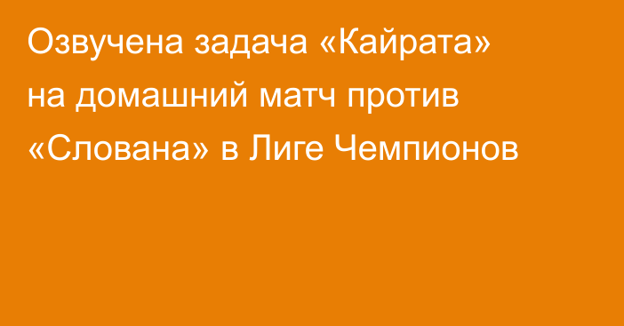 Озвучена задача «Кайрата» на домашний матч против «Слована» в Лиге Чемпионов