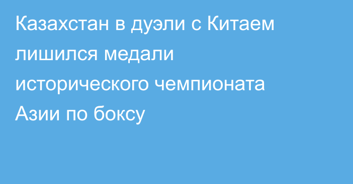 Казахстан в дуэли с Китаем лишился медали исторического чемпионата Азии по боксу