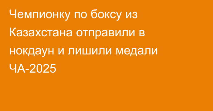 Чемпионку по боксу из Казахстана отправили в нокдаун и лишили медали ЧА-2025
