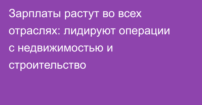 Зарплаты растут во всех отраслях: лидируют операции с недвижимостью и строительство