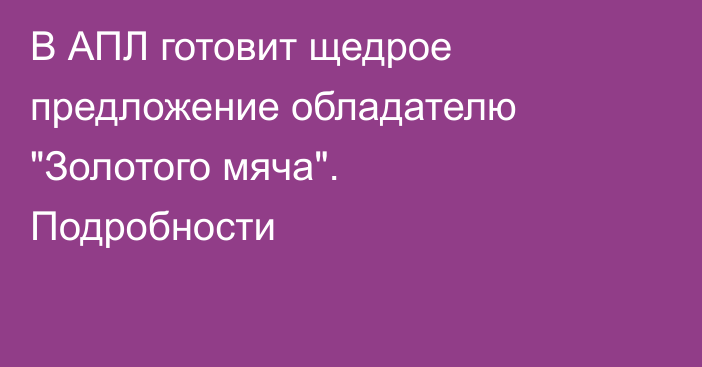 В АПЛ готовит щедрое предложение обладателю 