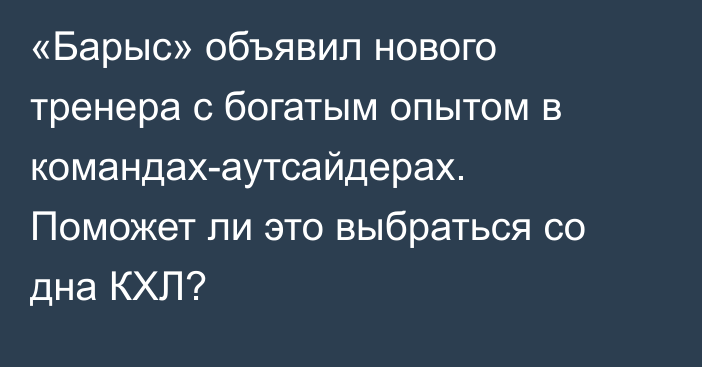 «Барыс» объявил нового тренера с богатым опытом в командах-аутсайдерах. Поможет ли это выбраться со дна КХЛ?