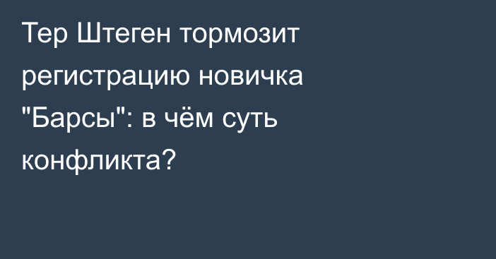 Тер Штеген тормозит регистрацию новичка 