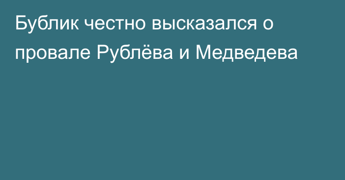 Бублик честно высказался о провале Рублёва и Медведева