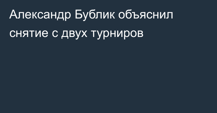 Александр Бублик объяснил снятие с двух турниров