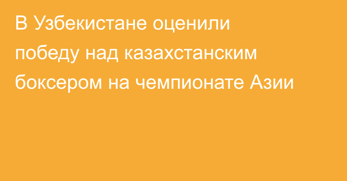 В Узбекистане оценили победу над казахстанским боксером на чемпионате Азии