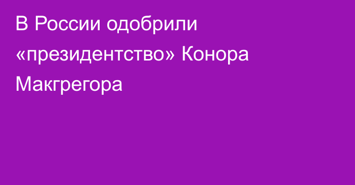 В России одобрили «президентство» Конора Макгрегора
