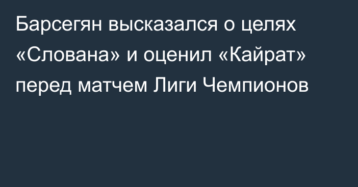 Барсегян высказался о целях «Слована» и оценил «Кайрат» перед матчем Лиги Чемпионов