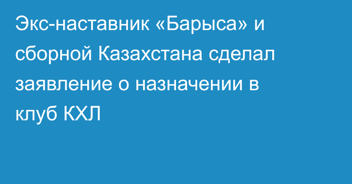 Экс-наставник «Барыса» и сборной Казахстана сделал заявление о назначении в клуб КХЛ