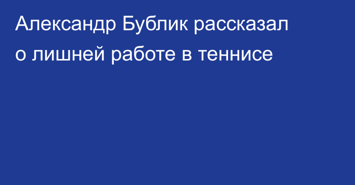 Александр Бублик рассказал о лишней работе в теннисе