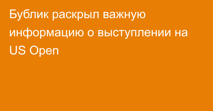 Бублик раскрыл важную информацию о выступлении на US Open